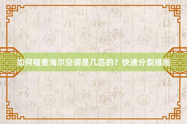 如何稽查海尔空调是几匹的？快速分裂措施