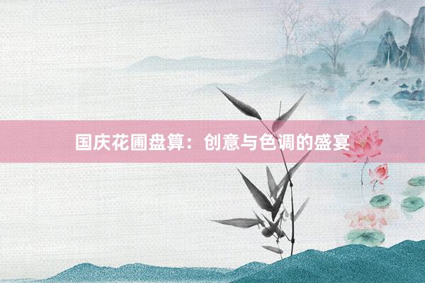 国庆花圃盘算：创意与色调的盛宴