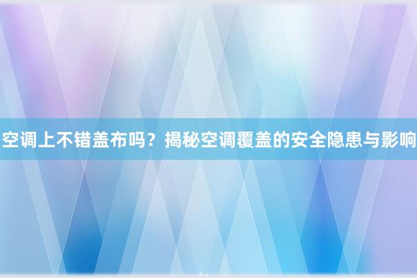 空调上不错盖布吗？揭秘空调覆盖的安全隐患与影响