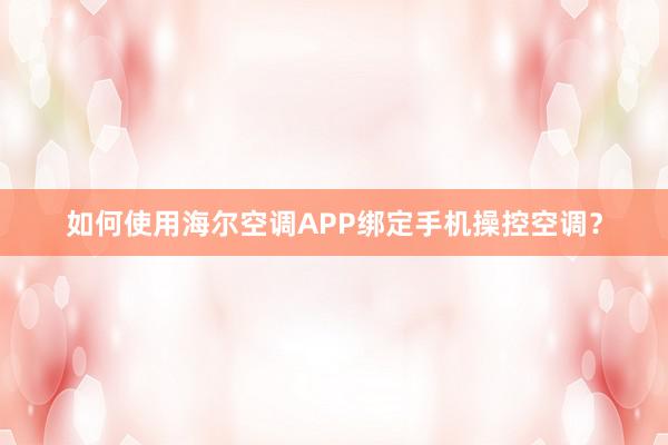 如何使用海尔空调APP绑定手机操控空调？